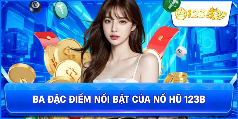 Ba Đặc Điểm Nổi Bật Của Nổ Hũ 123B