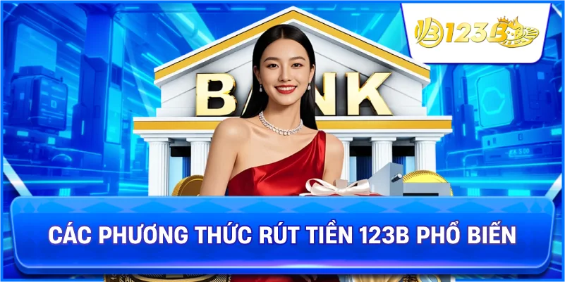 Các Phương Thức Rút Tiền 123B Phổ Biến