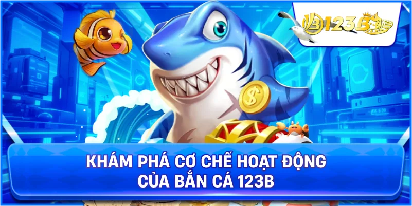 Khám Phá Cơ Chế Hoạt Động Của Bắn Cá 123B