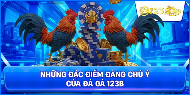 Những Đặc Điểm Đáng Chú Ý Của Đá Gà 123B