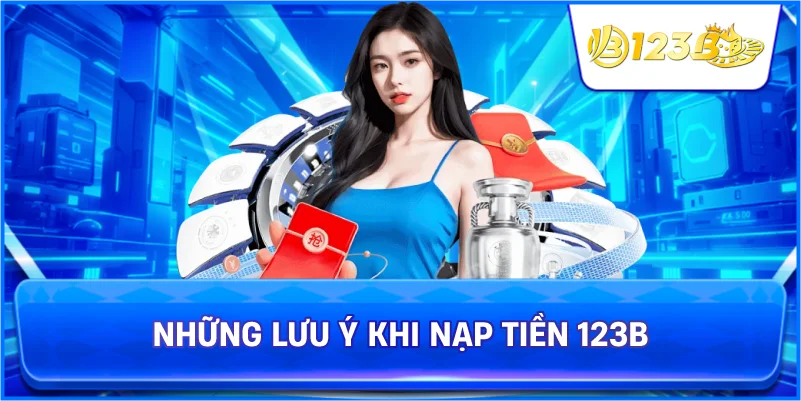 Những Lưu Ý Khi Nạp Tiền 123B