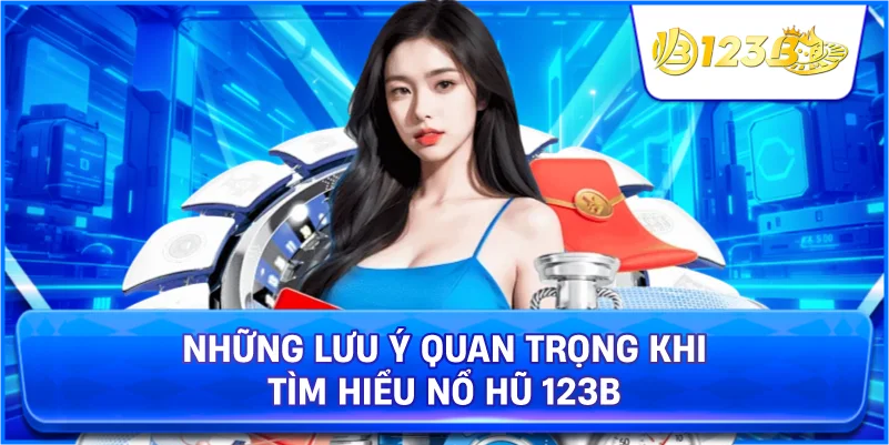 Những Lưu Ý Quan Trọng Khi Tìm Hiểu Nổ Hũ 123B
