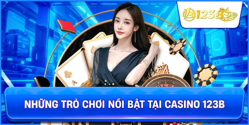 Những Trò Chơi Nổi Bật Tại Casino 123B