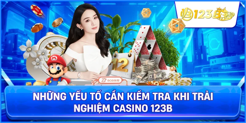 Những Yếu Tố Cần Kiểm Tra Khi Trải Nghiệm Casino 123B
